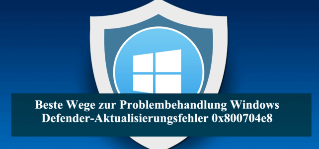 Beste Wege zur Problembehandlung Windows Defender-Aktualisierungsfehler 0x800704e8