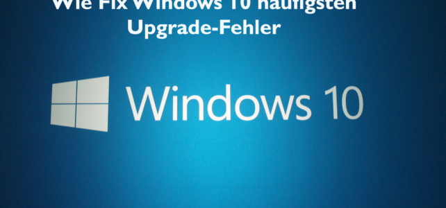 Wie Fix Windows 10 häufigsten Upgrade-Fehler Wie Fix Windows 10 häufigsten Upgrade-Fehler