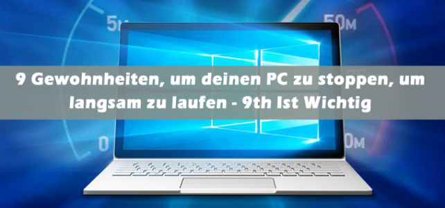 9 Gewohnheiten, um deinen PC zu stoppen, um langsam zu laufen – 9th Ist Wichtig 9 Gewohnheiten, um deinen PC zu stoppen, um langsam zu laufen – 9th Ist Wichtig