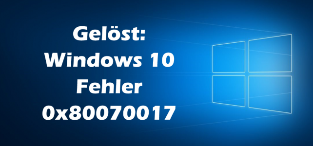 Gelöst: Windows 10 Fehler 0x80070017 Gelöst: Windows 10 Fehler 0x80070017