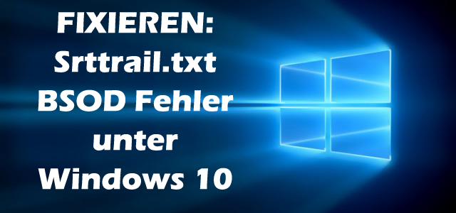 FIXIEREN: Srttrail.txt BSOD Fehler unter Windows 10 FIXIEREN: Srttrail.txt BSOD Fehler unter Windows 10