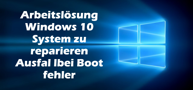 Arbeitslösung Windows 10 System zu reparieren Ausfal lbei Boot fehler Arbeitslösung Windows 10 System zu reparieren Ausfal lbei Boot fehler