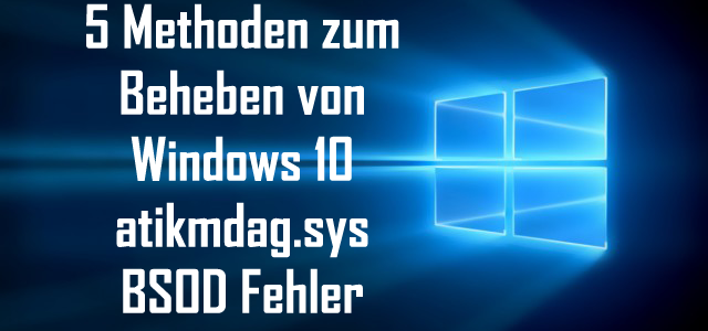 5 Methoden zum Beheben von Windows 10 atikmdag.sys BSOD Fehler 5 Methoden zum Beheben von Windows 10 atikmdag.sys BSOD Fehler