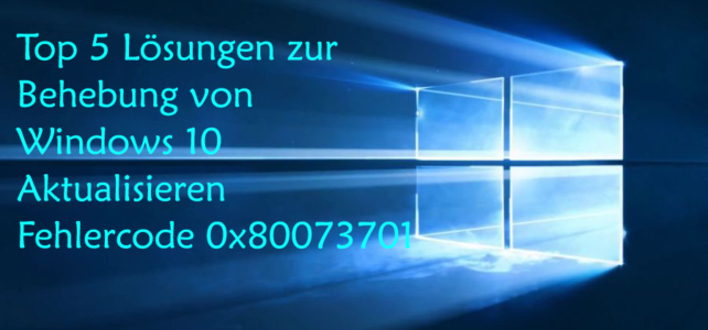 Top 5 Lösungen zur Behebung von Windows 10 Aktualisieren Fehlercode 0x80073701 Top 5 Lösungen zur Behebung von Windows 10 Aktualisieren Fehlercode 0x80073701